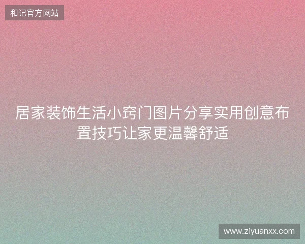 居家装饰生活小窍门图片分享实用创意布置技巧让家更温馨舒适