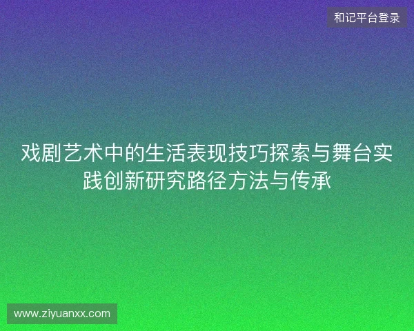 戏剧艺术中的生活表现技巧探索与舞台实践创新研究路径方法与传承